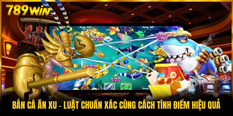 Bắn Cá Ăn Xu – Luật Chuẩn Xác Cùng Cách Tính Điểm Hiệu Quả