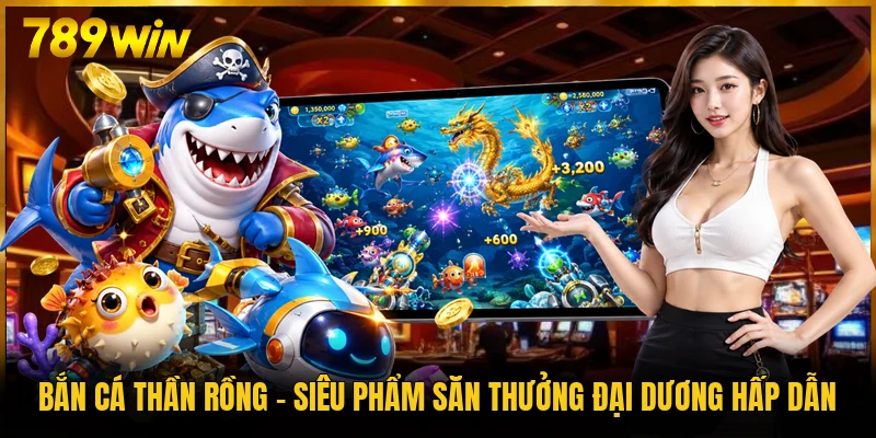 Bắn Cá Thần Rồng – Siêu Phẩm Săn Thưởng Đại Dương Hấp Dẫn