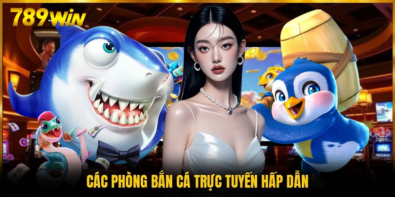 Các phòng bắn cá trực tuyến hấp dẫn