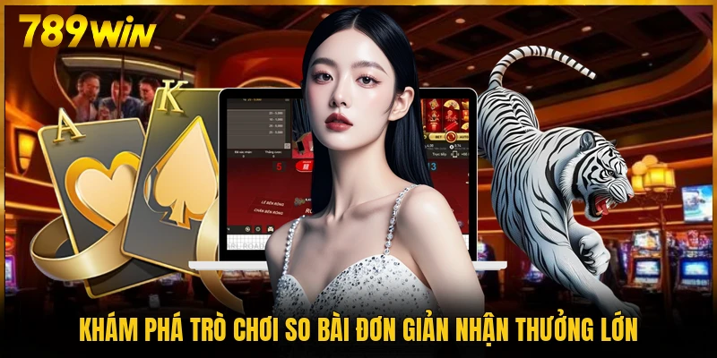 Khám phá trò chơi so bài đơn giản nhận thưởng lớn