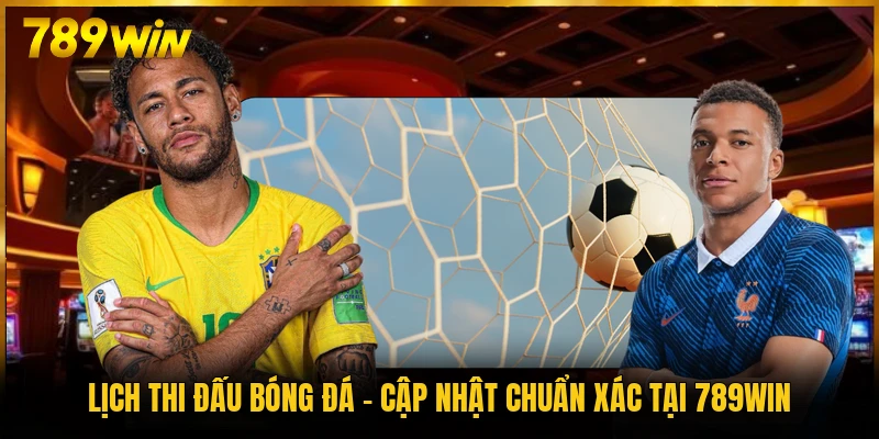 Lịch Thi Đấu Bóng Đá - Cập Nhật Chuẩn Xác Tại 789WIN