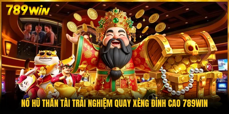 Nổ Hũ Thần Tài Trải Nghiệm Quay Xèng Đỉnh Cao 789WIN