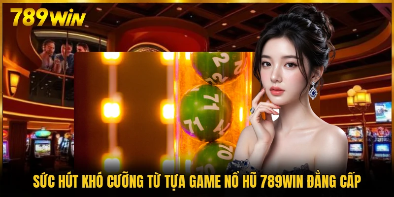 Sức hút khó cưỡng từ tựa game nổ hũ 789WIN đẳng cấp