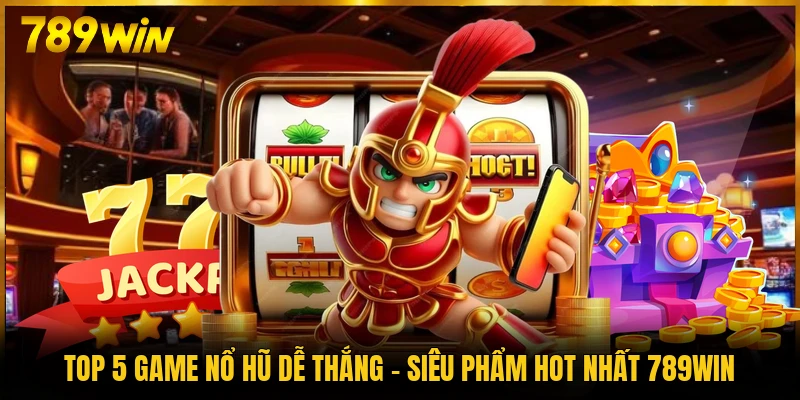 Top 5 Game Nổ Hũ Dễ Thắng - Siêu Phẩm Hot Nhất 789WIN