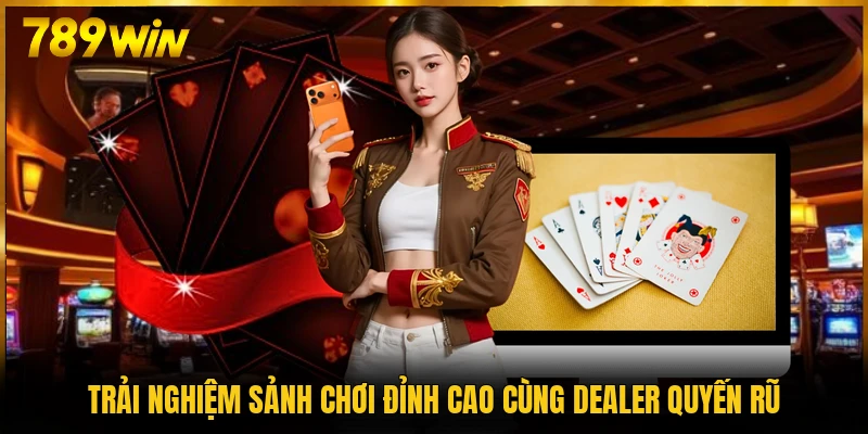 Trải nghiệm sảnh chơi đỉnh cao cùng Dealer quyến rũ