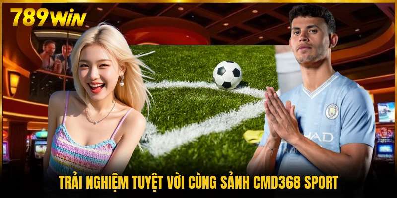 Trải nghiệm tuyệt vời cùng sảnh CMD368 Sport