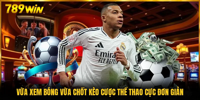 Vừa xem bóng vừa chốt kèo cược thể thao cực đơn giản